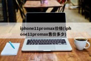 iphone11promax价格(iphone11promax售价多少)
