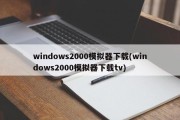 windows2000模拟器下载(windows2000模拟器下载tv)