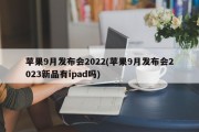苹果9月发布会2022(苹果9月发布会2023新品有ipad吗)