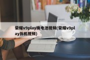 荣耀v9play换电池视频(荣耀v9play拆机视频)