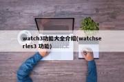 watch3功能大全介绍(watchserles3 功能)
