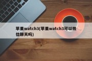 苹果watch3(苹果watch3可以微信聊天吗)