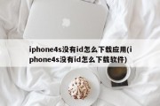 iphone4s没有id怎么下载应用(iphone4s没有id怎么下载软件)