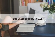 荣耀v10评测(荣耀v10 zol)