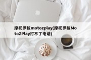 摩托罗拉motozplay(摩托罗拉MotoZPlay打不了电话)