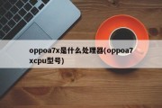 oppoa7x是什么处理器(oppoa7xcpu型号)