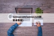 lumia1320(lumia1320刷安卓教程)