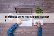 乐视商城app官方下载(乐视商城官方网站)