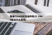 酷睿i52400玩游戏咋样(i5 2400能玩什么游戏)