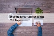 e6600相当于i3几代(e6600相当于什么cpu)
