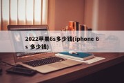 2022苹果6s多少钱(iphone 6s 多少钱)