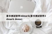 显卡测试软件3dmark(显卡测试软件3dmark demo)