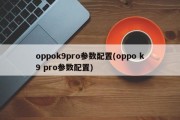 oppok9pro参数配置(oppo k9 pro参数配置)